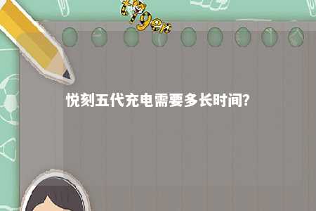 悦刻五代充电需要多长时间？ 